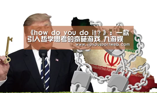 《how do you do it?》:一款引人哲学思考的奇葩游戏_九游娱乐官方网站(图2) 九游娱乐官方网站