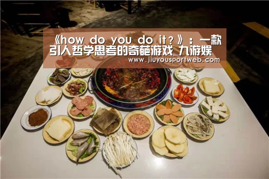 《how do you do it?》:一款引人哲学思考的奇葩游戏_九游娱乐官方网站(图3) 九游官网